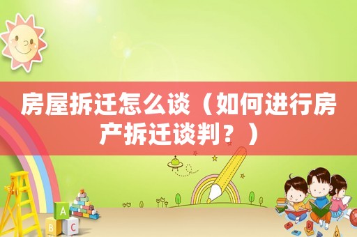 房屋拆遷怎么談（如何進(jìn)行房產(chǎn)拆遷談判？）