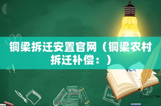 銅梁拆遷安置官網(wǎng)（銅梁農(nóng)村拆遷補(bǔ)償：）