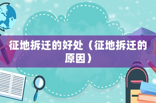征地拆遷的好處（征地拆遷的原因）