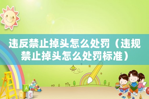 違反禁止掉頭怎么處罰（違規(guī)禁止掉頭怎么處罰標(biāo)準(zhǔn)）