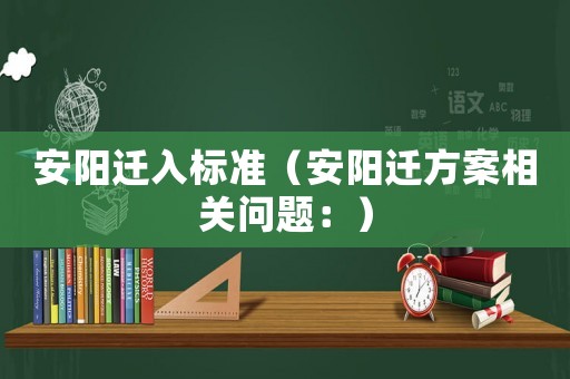 安陽(yáng)遷入標(biāo)準(zhǔn)（安陽(yáng)遷方案相關(guān)問(wèn)題：）