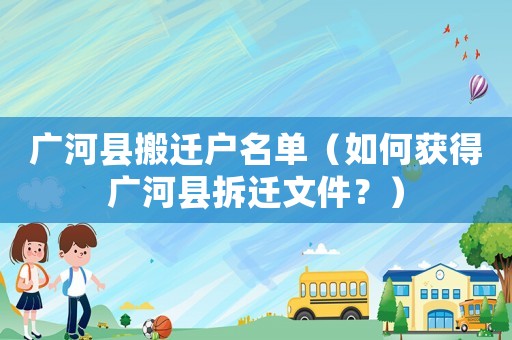 廣河縣搬遷戶(hù)名單（如何獲得廣河縣拆遷文件？）