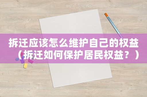 拆遷應(yīng)該怎么維護(hù)自己的權(quán)益（拆遷如何保護(hù)居民權(quán)益？）