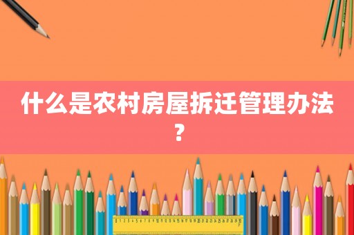 什么是農(nóng)村房屋拆遷管理辦法？