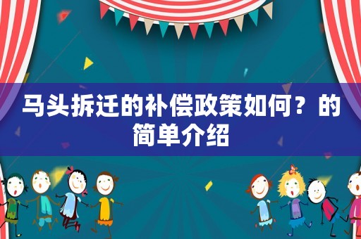 馬頭拆遷的補(bǔ)償政策如何？的簡(jiǎn)單介紹