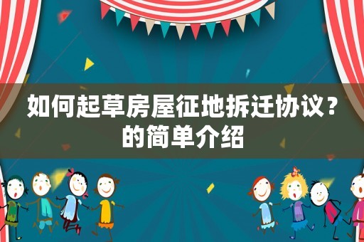 如何起草房屋征地拆遷協(xié)議？的簡單介紹