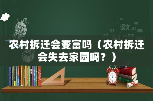 農(nóng)村拆遷會變富嗎（農(nóng)村拆遷會失去家園嗎？）