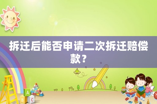 拆遷后能否申請二次拆遷賠償款？