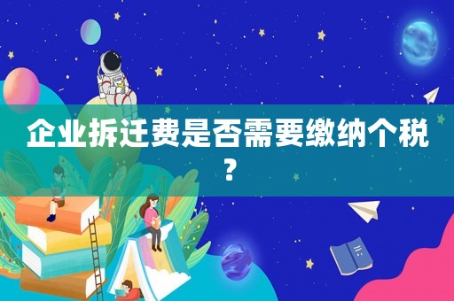 企業(yè)拆遷費(fèi)是否需要繳納個(gè)稅？