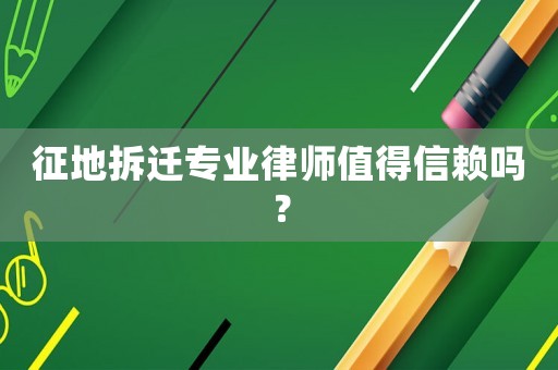 征地拆遷專業(yè)律師值得信賴嗎？
