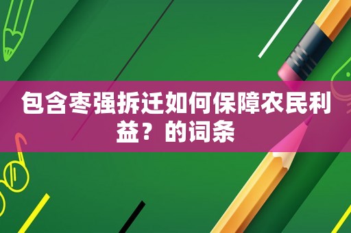 包含棗強(qiáng)拆遷如何保障農(nóng)民利益？的詞條