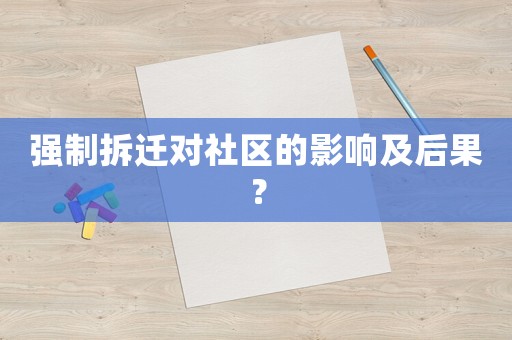 強(qiáng)制拆遷對社區(qū)的影響及后果？