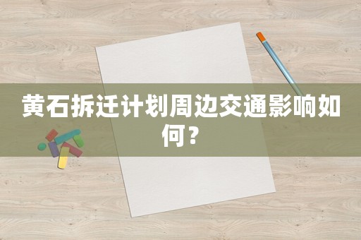 黃石拆遷計劃周邊交通影響如何？