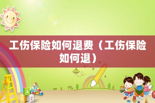 工傷保險(xiǎn)如何退費(fèi)（工傷保險(xiǎn)如何退）
