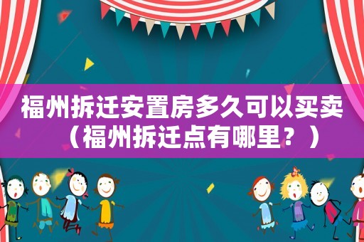 福州拆遷安置房多久可以買賣（福州拆遷點有哪里？）