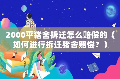 2000平豬舍拆遷怎么賠償?shù)模ㄈ绾芜M行拆遷豬舍賠償？）