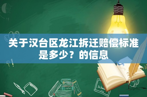 關(guān)于漢臺區(qū)龍江拆遷賠償標(biāo)準(zhǔn)是多少？的信息