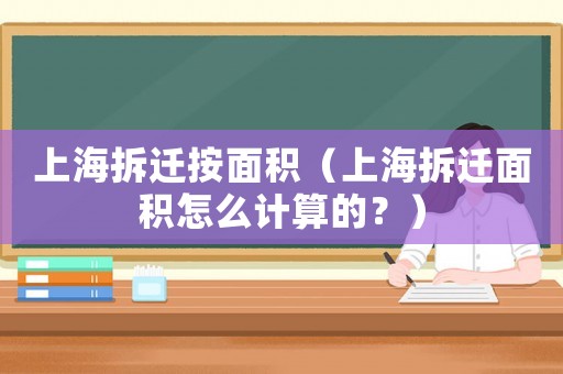 上海拆遷按面積（上海拆遷面積怎么計(jì)算的？）