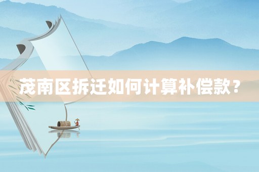 茂南區(qū)拆遷如何計算補償款？