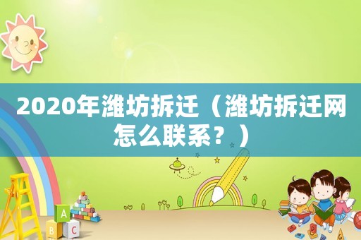 2020年濰坊拆遷（濰坊拆遷網(wǎng)怎么聯(lián)系？）