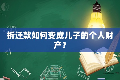 拆遷款如何變成兒子的個(gè)人財(cái)產(chǎn)？
