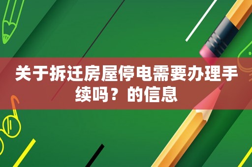關(guān)于拆遷房屋停電需要辦理手續(xù)嗎？的信息