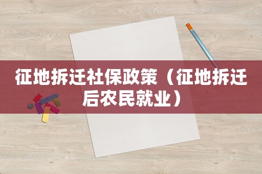 征地拆遷社保政策（征地拆遷后農(nóng)民就業(yè)）