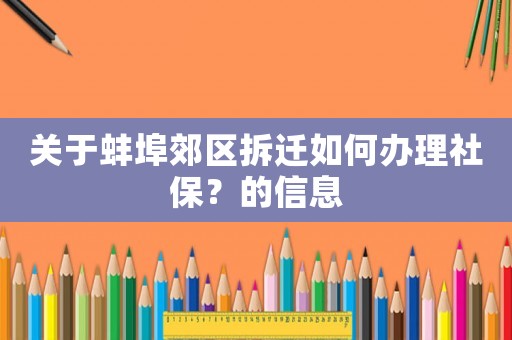 關(guān)于蚌埠郊區(qū)拆遷如何辦理社保？的信息