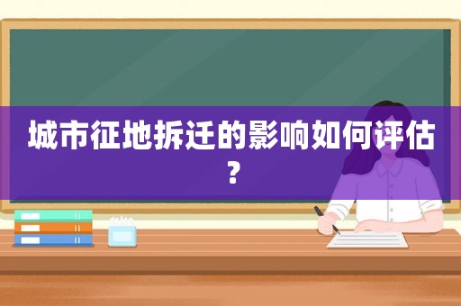 城市征地拆遷的影響如何評估？