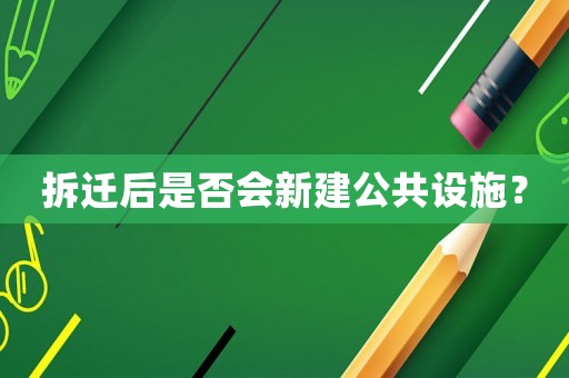 拆遷后是否會新建公共設(shè)施？