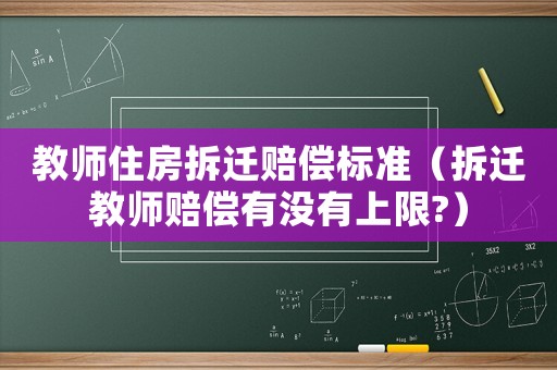 教師住房拆遷賠償標(biāo)準(zhǔn)（拆遷教師賠償有沒有上限?）