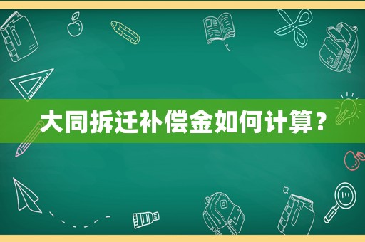 大同拆遷補(bǔ)償金如何計(jì)算？