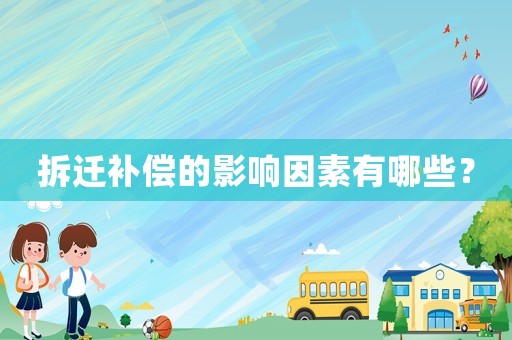 拆遷補(bǔ)償?shù)挠绊懸蛩赜心男? title=