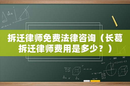 拆遷律師免費法律咨詢（長葛拆遷律師費用是多少？）