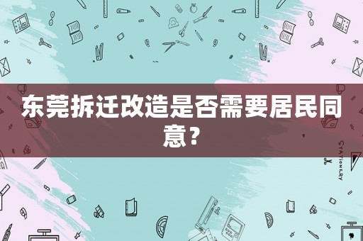東莞拆遷改造是否需要居民同意？