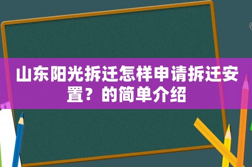山東陽光拆遷怎樣申請(qǐng)拆遷安置？的簡(jiǎn)單介紹