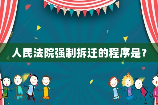 人民法院強制拆遷的程序是？