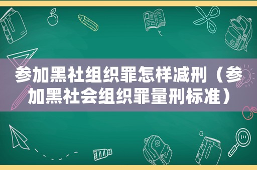 參加黑社組織罪怎樣減刑（參加黑社會組織罪量刑標(biāo)準(zhǔn)）