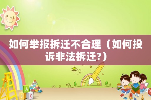如何舉報(bào)拆遷不合理（如何投訴非法拆遷?）