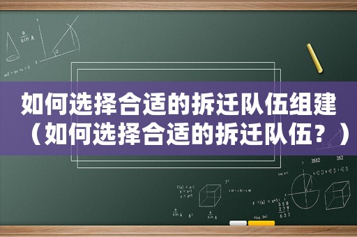 如何選擇合適的拆遷隊(duì)伍組建（如何選擇合適的拆遷隊(duì)伍？）