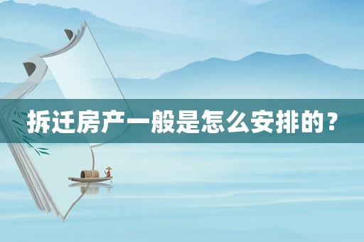 拆遷房產(chǎn)一般是怎么安排的？