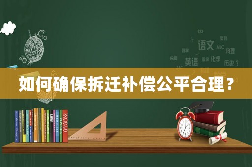 如何確保拆遷補(bǔ)償公平合理？