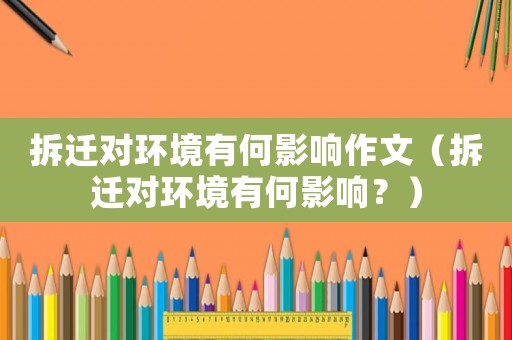 拆遷對(duì)環(huán)境有何影響作文（拆遷對(duì)環(huán)境有何影響？）