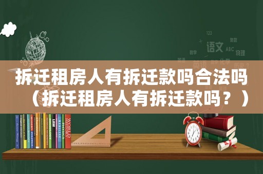 拆遷租房人有拆遷款嗎合法嗎（拆遷租房人有拆遷款嗎？）