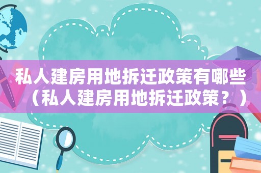 私人建房用地拆遷政策有哪些（私人建房用地拆遷政策？）