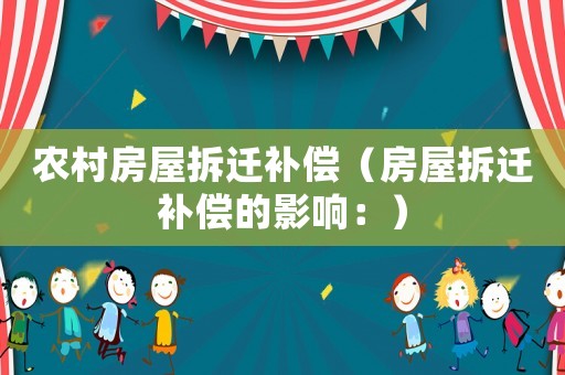 農(nóng)村房屋拆遷補償（房屋拆遷補償?shù)挠绊懀海? title=