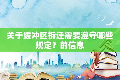 關(guān)于緩沖區(qū)拆遷需要遵守哪些規(guī)定？的信息