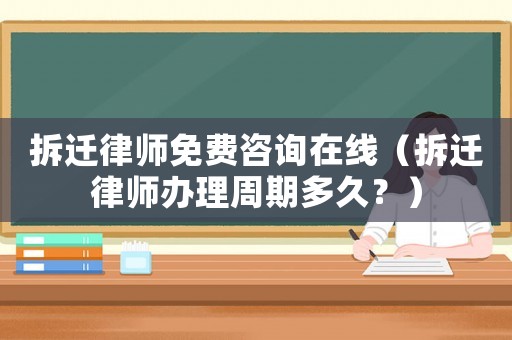 拆遷律師免費咨詢在線（拆遷律師辦理周期多久？）