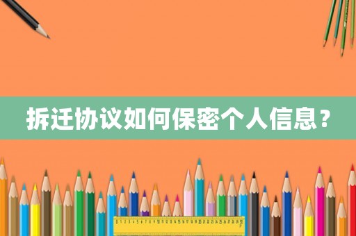 拆遷協(xié)議如何保密個人信息？