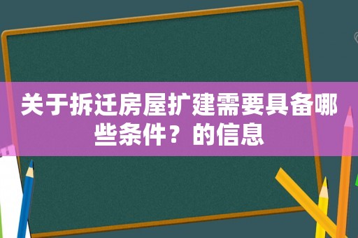 關(guān)于拆遷房屋擴(kuò)建需要具備哪些條件？的信息